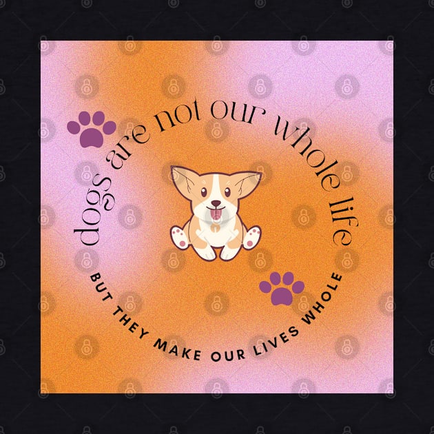 Dogs Are Not Our Whole Life But They Make Our Lives Whole by AJDesignsstuff